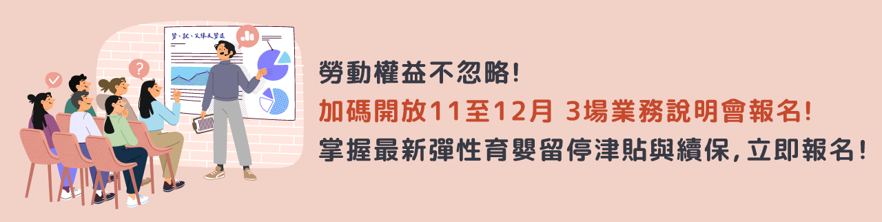 勞動權益不忽略！加碼開放 11至12 月3 場業務說明會報名！掌握最新彈性育嬰留停津貼與續保，立即報名！