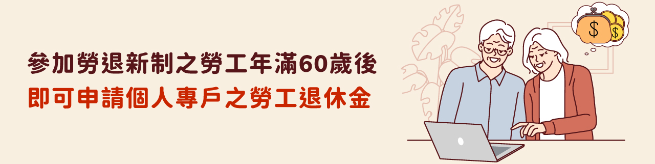 參加勞退新制之勞工年滿60歲後，即可申請個人專戶之勞工退休金