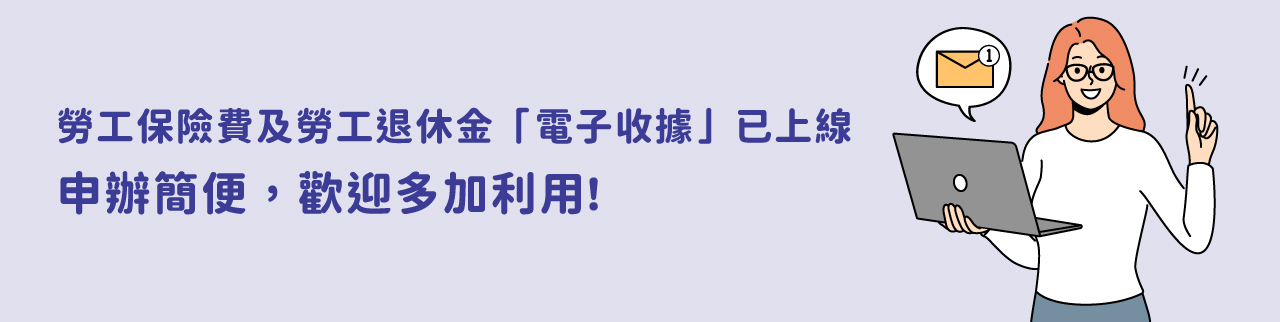 勞工保險費及勞工退休金「電子收據」已上線，申辦簡便，歡迎多加利用！