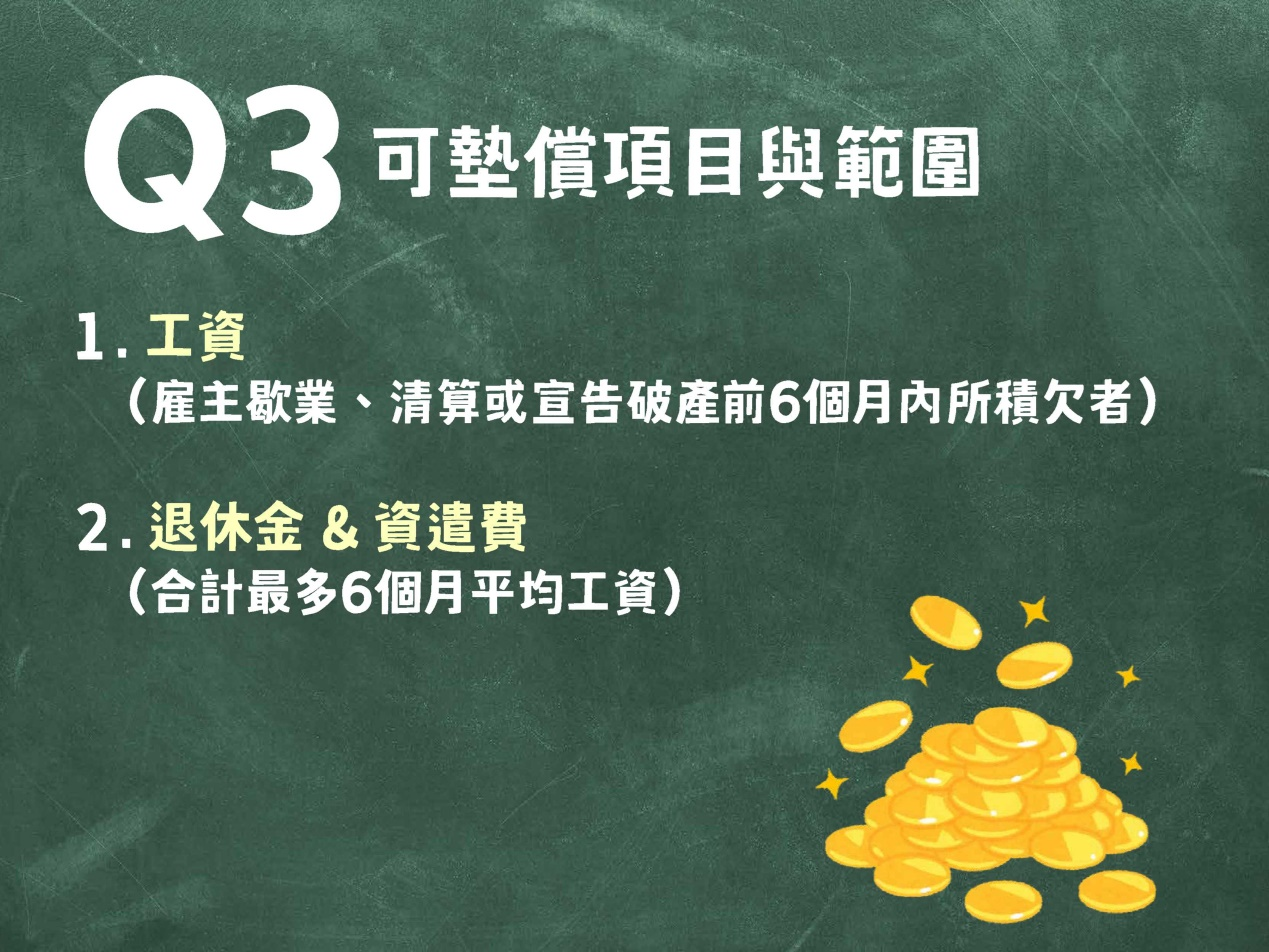 墊償項目與範圍為雇主於歇業、清算或宣告破產前6個月內所積欠之工資及雇主未依勞基法給付之退休金、資遣費或未依勞工退休金條例給付之資遣費，合計數額以6個月平均工資為限
