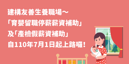 建構友善生養職場～「育嬰留職停薪薪資補助」及「產檢假薪資補助」自110年7月1日起上路囉！