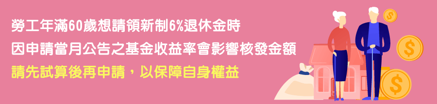 勞工年滿60歲想請領新制6%退休金時，因申請當月公告之基金收益率會影響核發金額，請先試算後再申請，以保障自身權益。